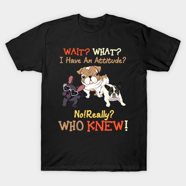 Wait what i have an attiude no really who knew Bulldogs T-Shirt by Hound mom